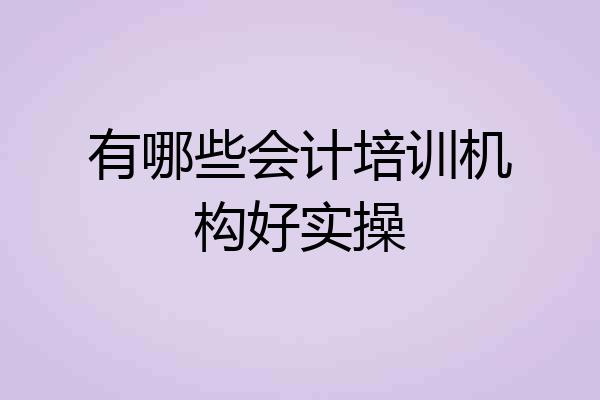 有哪些会计培训机构好实操