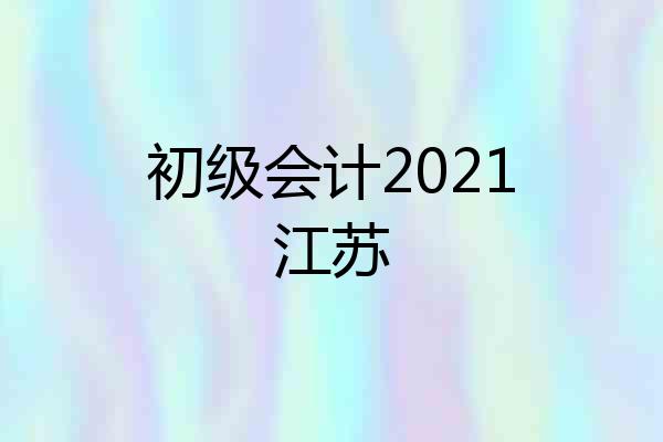 初级会计2021江苏