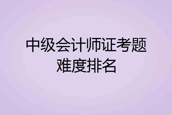 中级会计师证考题难度排名