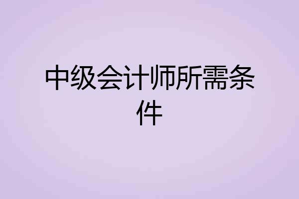 中级会计师所需条件