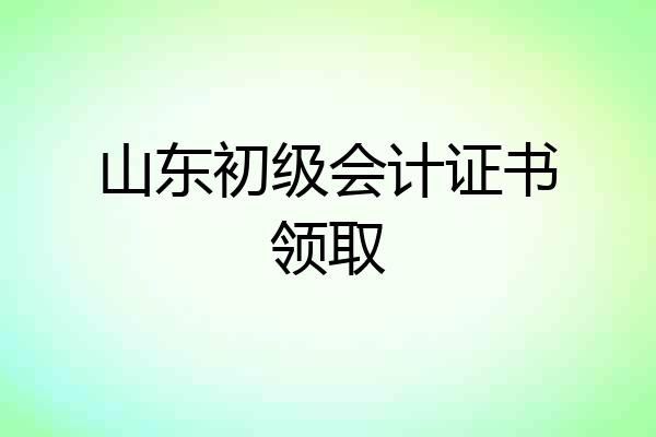 山东初级会计证书领取