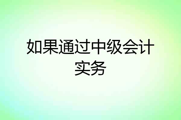 如果通过中级会计实务