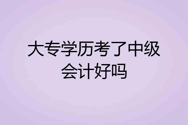 大专学历考了中级会计好吗