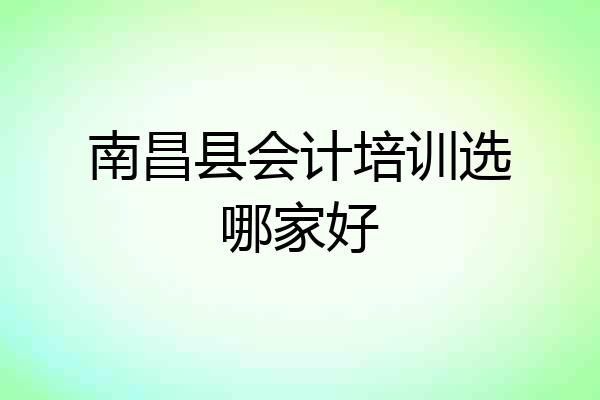 南昌县会计培训选哪家好