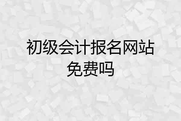 初级会计报名网站免费吗