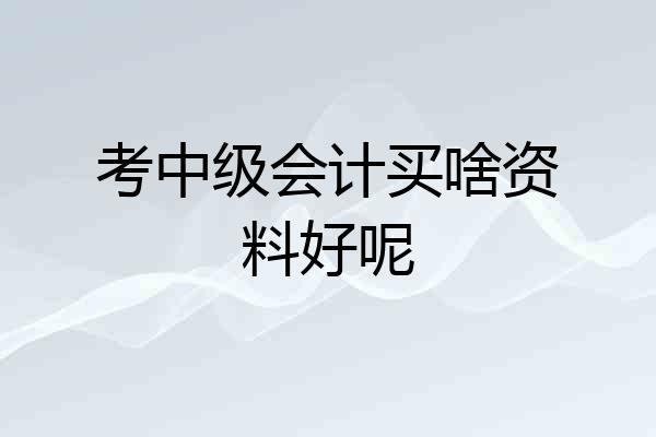 考中级会计买啥资料好呢