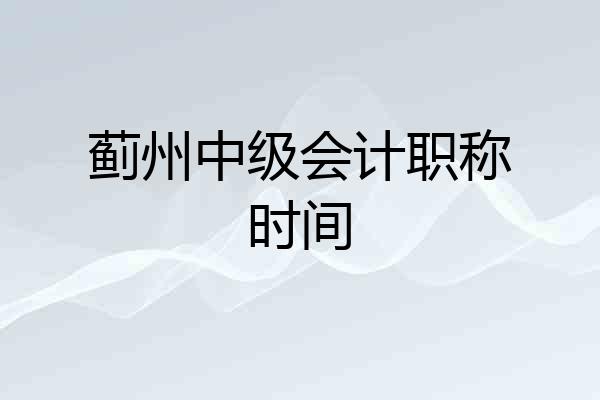 蓟州中级会计职称时间