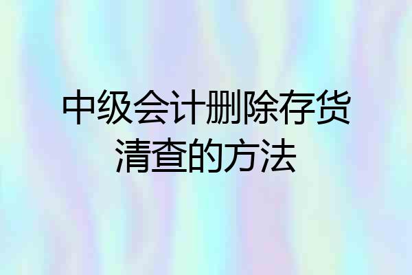 中级会计删除存货清查的方法