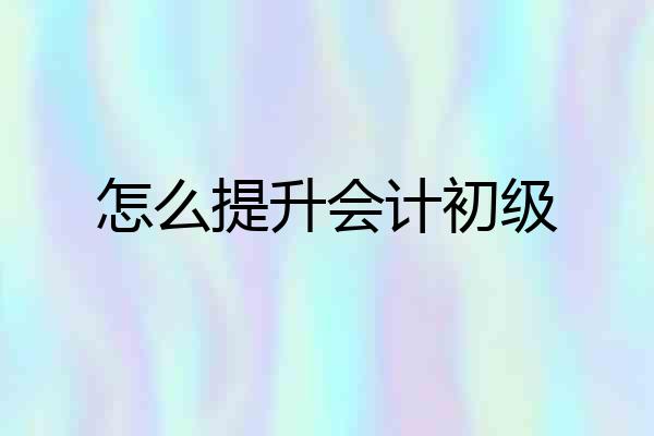 怎么提升会计初级