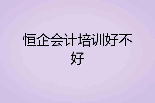 恒企会计培训好不好