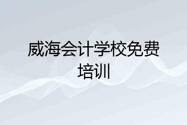 威海会计学校免费培训