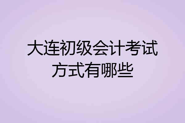 大连初级会计考试方式有哪些