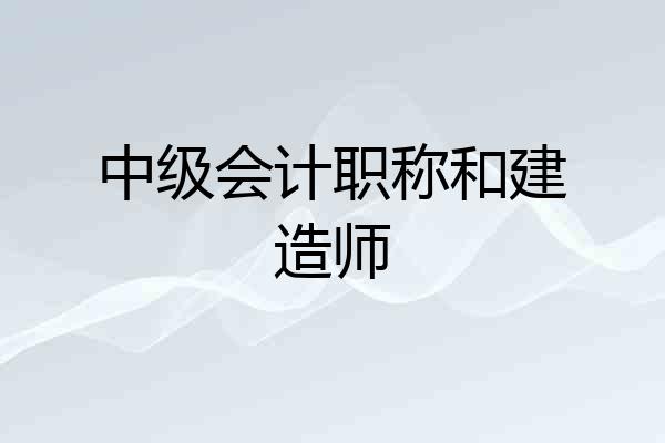 中级会计职称和建造师