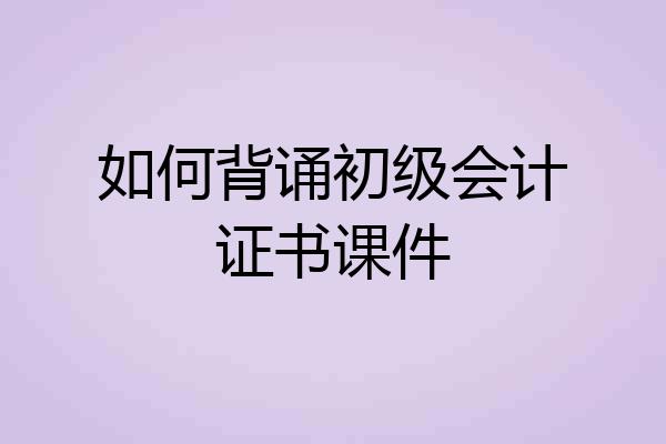 如何背诵初级会计证书课件