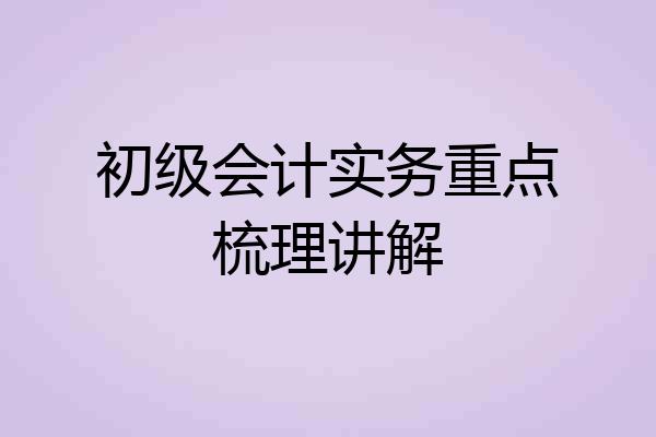 初级会计实务重点梳理讲解
