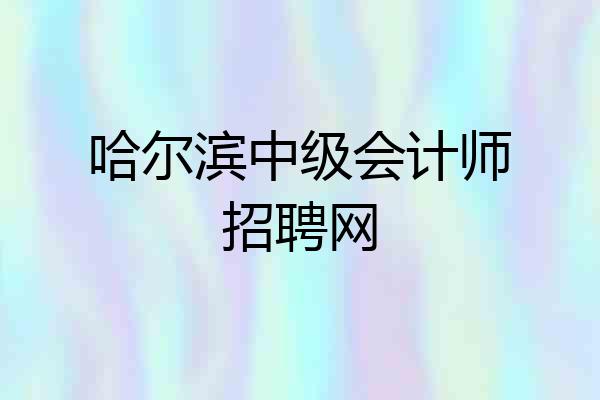哈尔滨中级会计师招聘网
