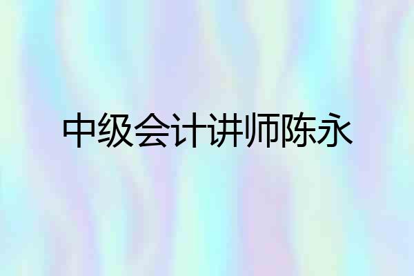 中级会计讲师陈永