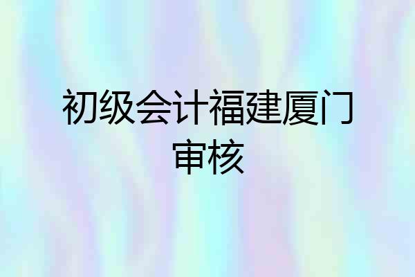 初级会计福建厦门审核