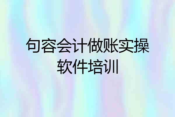 句容会计做账实操软件培训