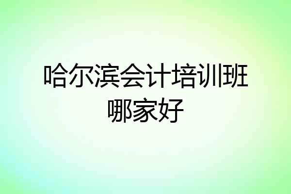 哈尔滨会计培训班哪家好