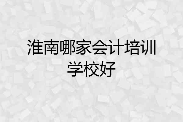 淮南哪家会计培训学校好