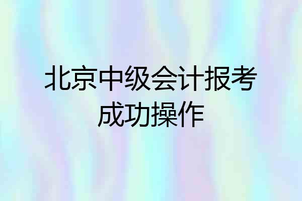 北京中级会计报考成功操作
