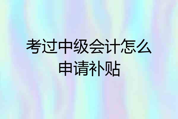 考过中级会计怎么申请补贴