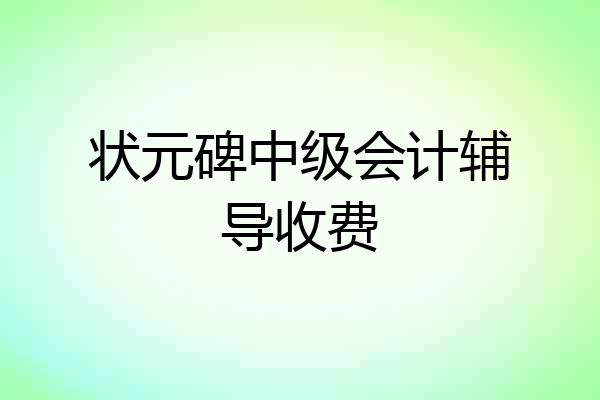 状元碑中级会计辅导收费