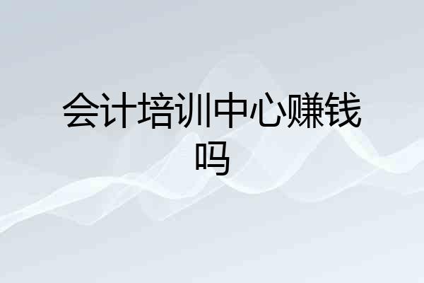 会计培训中心赚钱吗