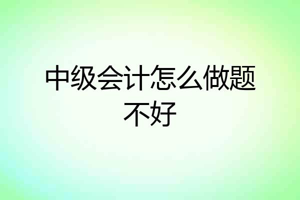 中级会计怎么做题不好