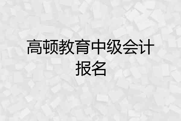 高顿教育中级会计报名
