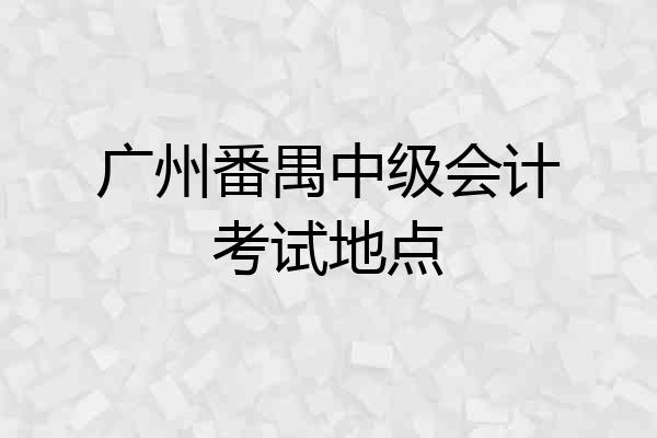 广州番禺中级会计考试地点