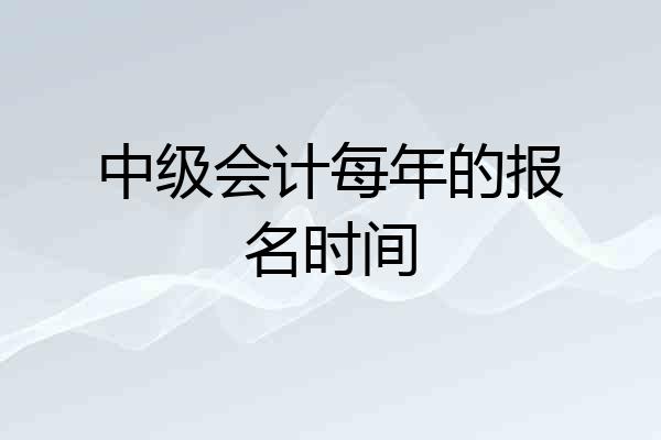中级会计每年的报名时间