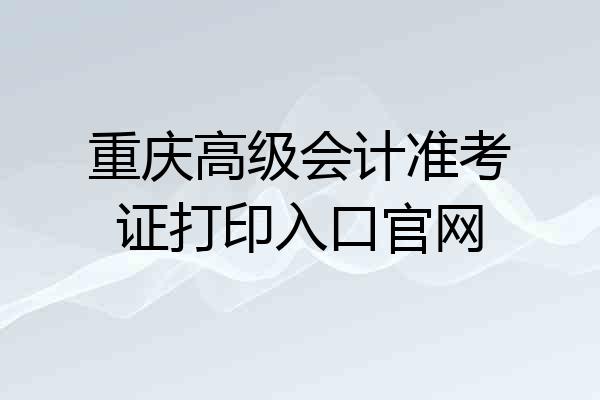 重庆高级会计准考证打印入口官网