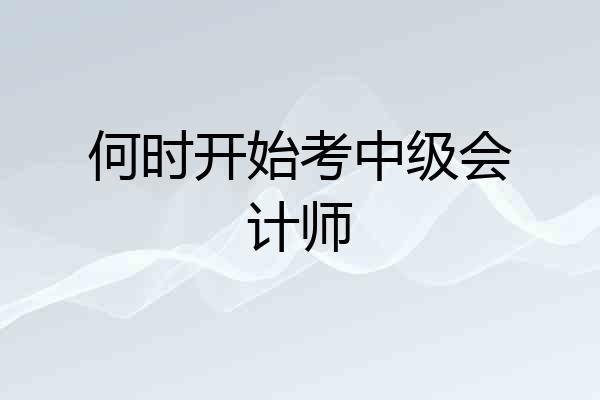 何时开始考中级会计师