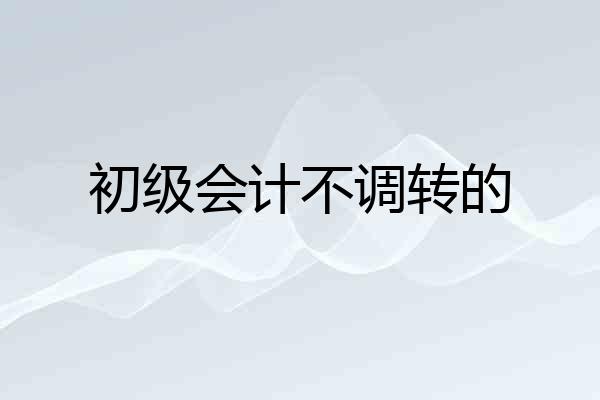 初级会计不调转的