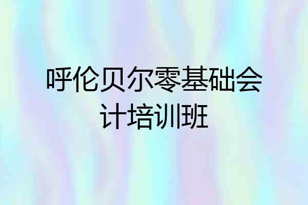 呼伦贝尔零基础会计培训班