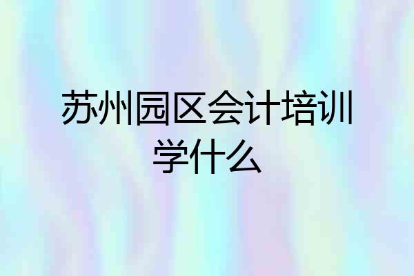苏州园区会计培训学什么