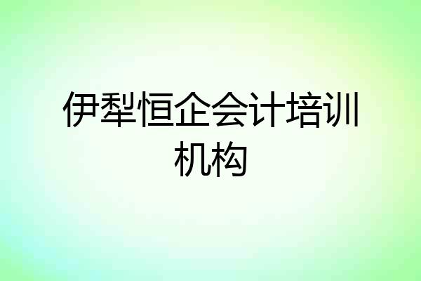 伊犁恒企会计培训机构