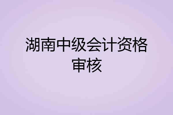 湖南中级会计资格审核