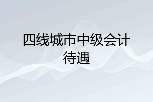 四线城市中级会计待遇