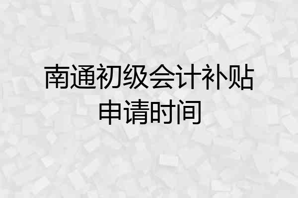 南通初级会计补贴申请时间