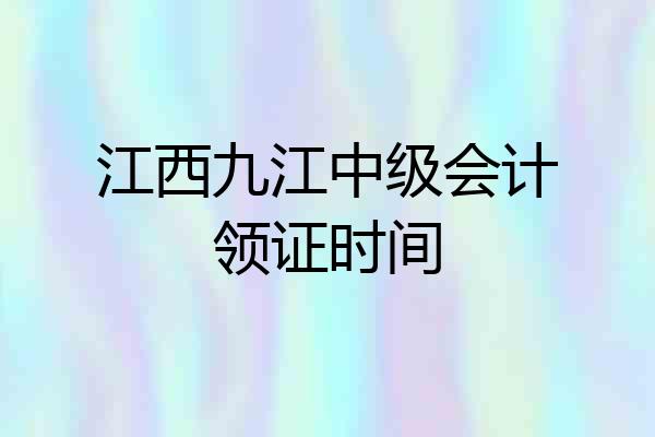 江西九江中级会计领证时间