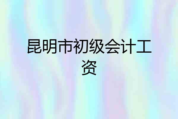 昆明市初级会计工资