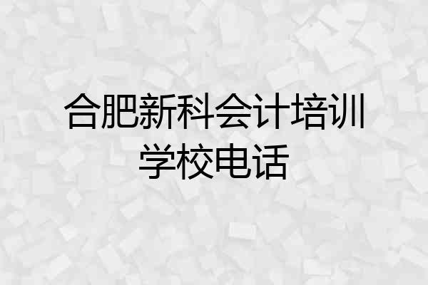 合肥新科会计培训学校电话