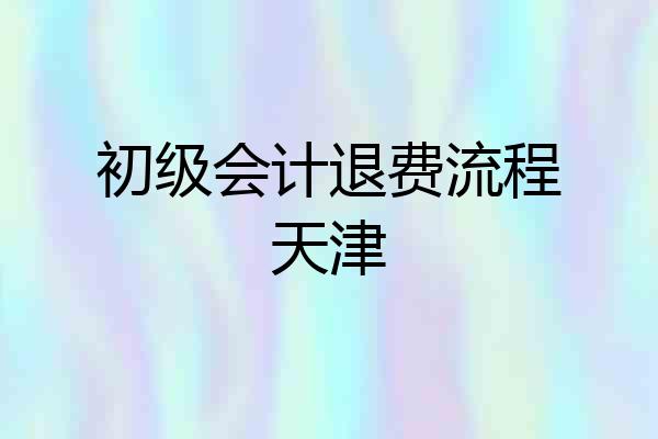 初级会计退费流程天津