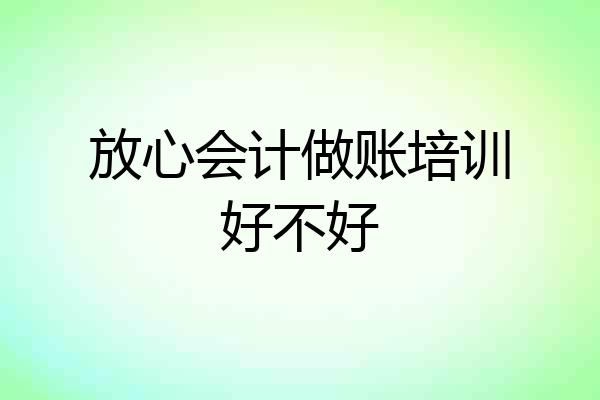 放心会计做账培训好不好