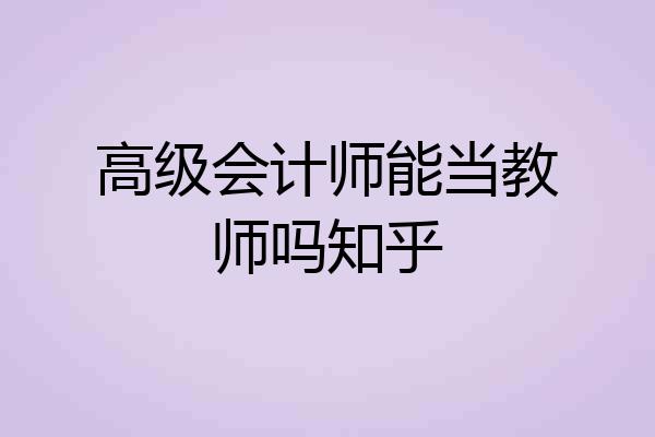 高级会计师能当教师吗知乎