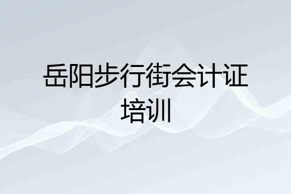 岳阳步行街会计证培训