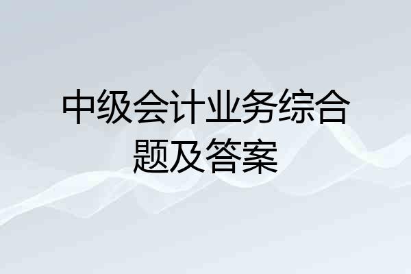 中级会计业务综合题及答案